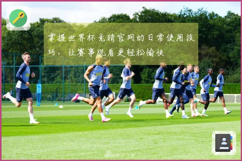 掌握世界杯竞猜官网的日常使用技巧,让赛事观看更轻松愉快