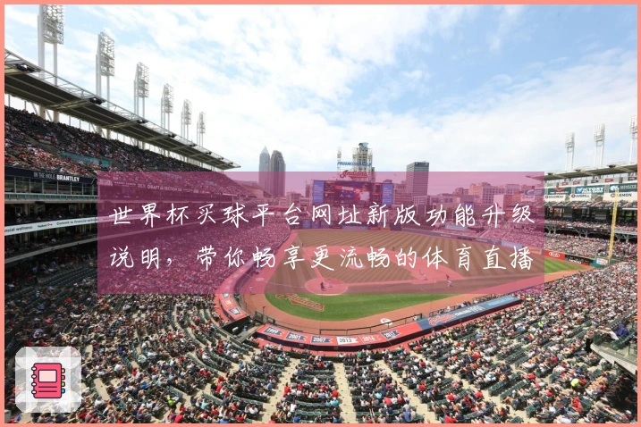 世界杯买球平台网址新版功能升级说明，带你畅享更流畅的体育直播体验