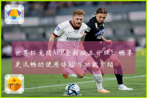 世界杯竞猜APP全新版本升级！畅享更流畅的使用体验与功能介绍