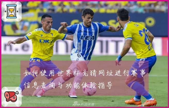 如何使用世界杯竞猜网址进行赛事信息查询与功能体验指导