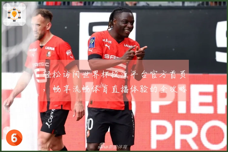 轻松访问世界杯投注平台官方首页，畅享流畅体育直播体验的全攻略