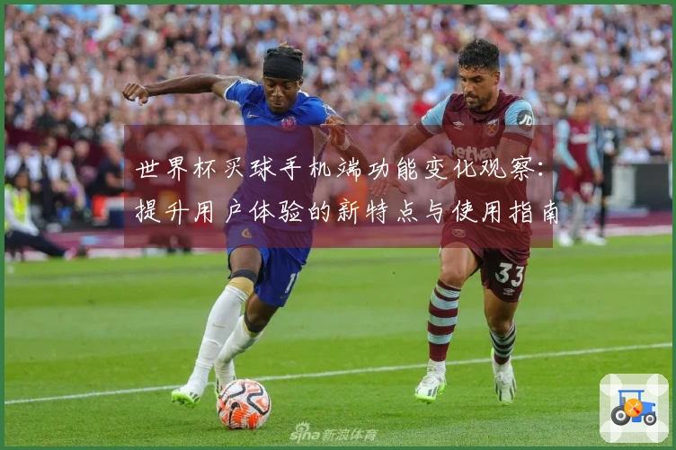 世界杯买球手机端功能变化观察：提升用户体验的新特点与使用指南