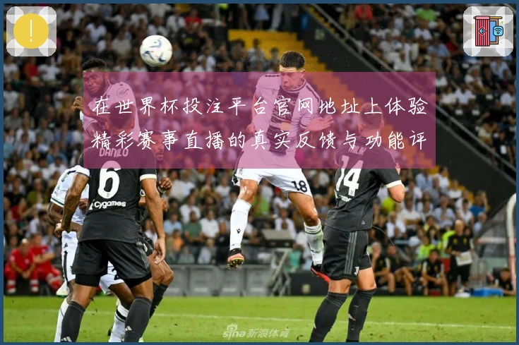在世界杯投注平台官网地址上体验精彩赛事直播的真实反馈与功能评测