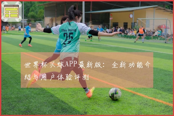 世界杯买球APP最新版：全新功能介绍与用户体验评测