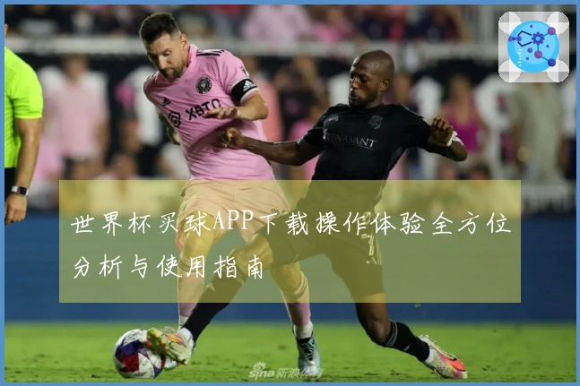 世界杯买球APP下载操作体验全方位分析与使用指南