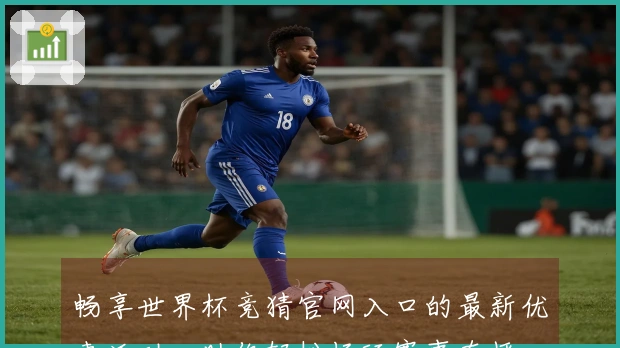 畅享世界杯竞猜官网入口的最新优惠活动,助你轻松畅玩赛事直播