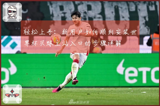 轻松上手：新用户如何顺利安装世界杯买球主站入口的步骤详解