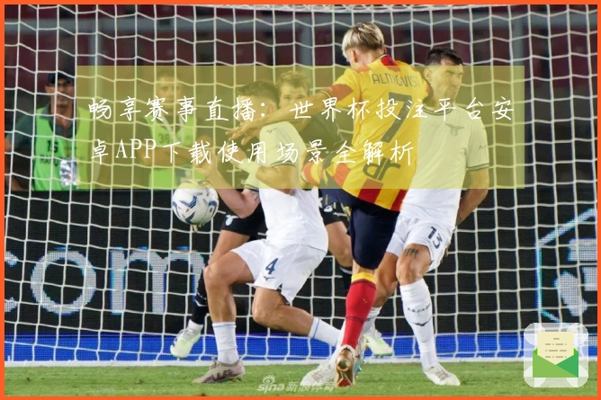 畅享赛事直播:世界杯投注平台安卓APP下载使用场景全解析
